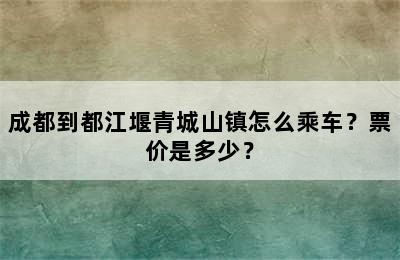 成都到都江堰青城山镇怎么乘车？票价是多少？