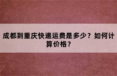 成都到重庆快递运费是多少？如何计算价格？