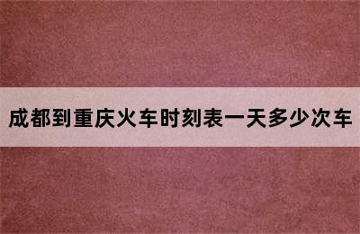 成都到重庆火车时刻表一天多少次车