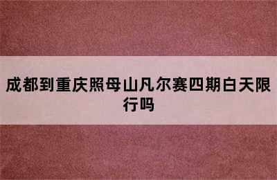 成都到重庆照母山凡尔赛四期白天限行吗