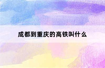 成都到重庆的高铁叫什么