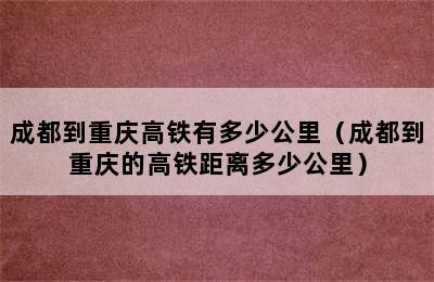 成都到重庆高铁有多少公里（成都到重庆的高铁距离多少公里）