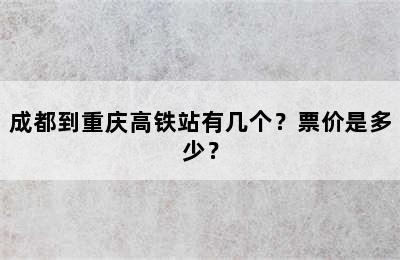 成都到重庆高铁站有几个？票价是多少？