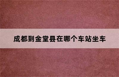 成都到金堂县在哪个车站坐车