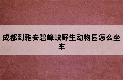 成都到雅安碧峰峡野生动物园怎么坐车