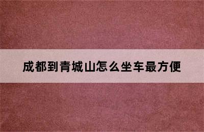 成都到青城山怎么坐车最方便