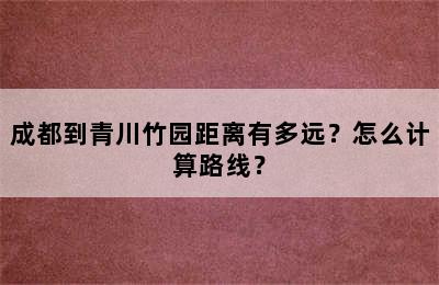 成都到青川竹园距离有多远？怎么计算路线？