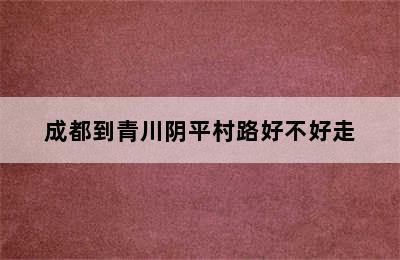 成都到青川阴平村路好不好走