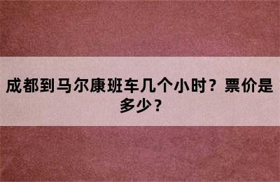 成都到马尔康班车几个小时？票价是多少？