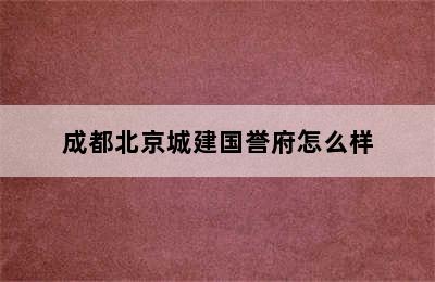 成都北京城建国誉府怎么样