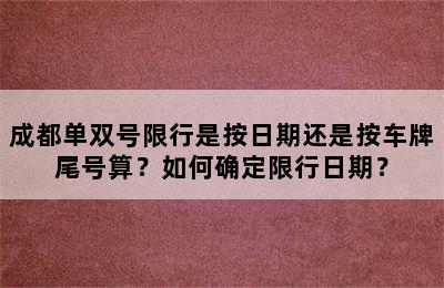 成都单双号限行是按日期还是按车牌尾号算？如何确定限行日期？