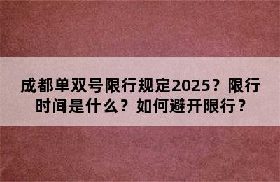成都单双号限行规定2025？限行时间是什么？如何避开限行？
