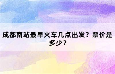 成都南站最早火车几点出发？票价是多少？