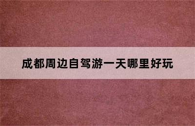 成都周边自驾游一天哪里好玩