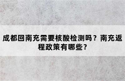 成都回南充需要核酸检测吗？南充返程政策有哪些？