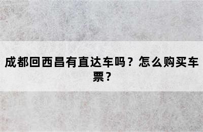 成都回西昌有直达车吗？怎么购买车票？