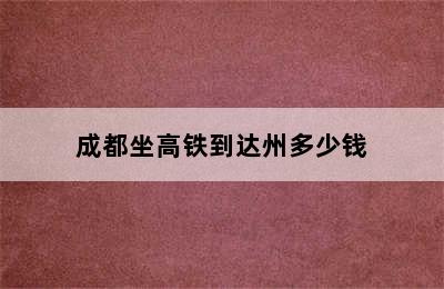 成都坐高铁到达州多少钱