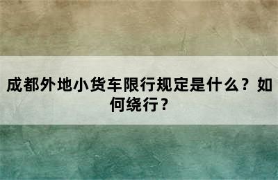 成都外地小货车限行规定是什么？如何绕行？