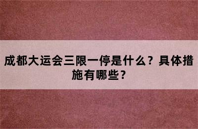 成都大运会三限一停是什么？具体措施有哪些？
