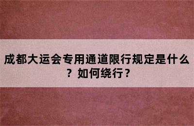 成都大运会专用通道限行规定是什么？如何绕行？