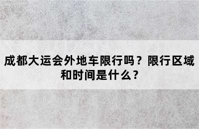 成都大运会外地车限行吗？限行区域和时间是什么？