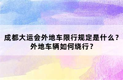成都大运会外地车限行规定是什么？外地车辆如何绕行？