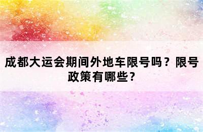 成都大运会期间外地车限号吗？限号政策有哪些？