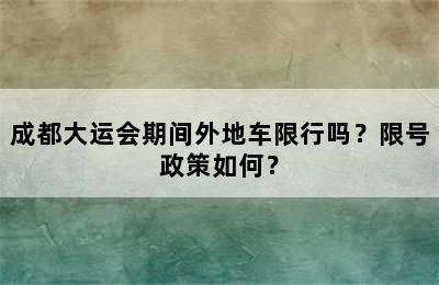成都大运会期间外地车限行吗？限号政策如何？