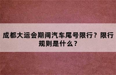 成都大运会期间汽车尾号限行？限行规则是什么？