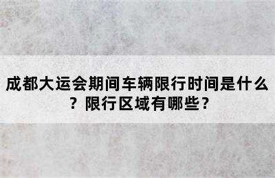 成都大运会期间车辆限行时间是什么？限行区域有哪些？