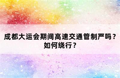成都大运会期间高速交通管制严吗？如何绕行？