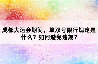 成都大运会期间，单双号限行规定是什么？如何避免违规？