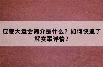 成都大运会简介是什么？如何快速了解赛事详情？