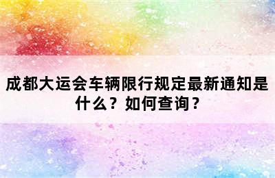 成都大运会车辆限行规定最新通知是什么？如何查询？