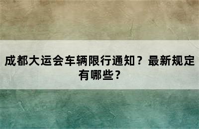 成都大运会车辆限行通知？最新规定有哪些？