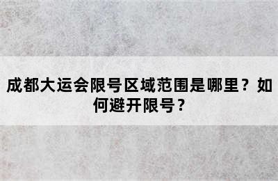 成都大运会限号区域范围是哪里？如何避开限号？