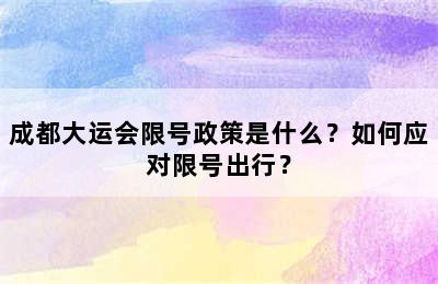 成都大运会限号政策是什么？如何应对限号出行？