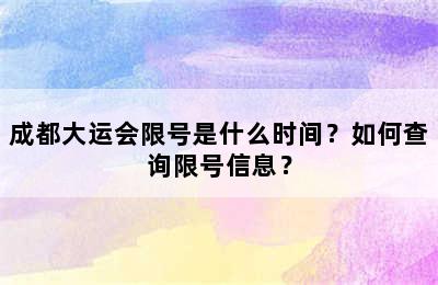 成都大运会限号是什么时间？如何查询限号信息？