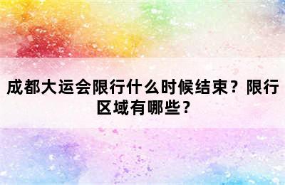 成都大运会限行什么时候结束？限行区域有哪些？
