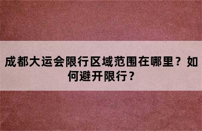 成都大运会限行区域范围在哪里？如何避开限行？