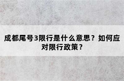 成都尾号3限行是什么意思？如何应对限行政策？