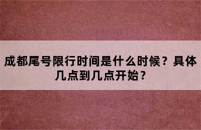 成都尾号限行时间是什么时候？具体几点到几点开始？