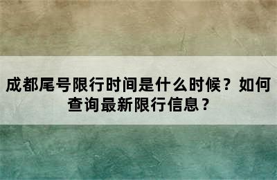 成都尾号限行时间是什么时候？如何查询最新限行信息？