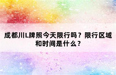 成都川L牌照今天限行吗？限行区域和时间是什么？