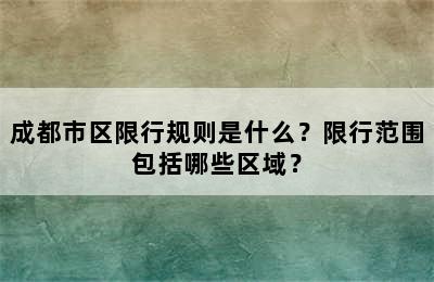 成都市区限行规则是什么？限行范围包括哪些区域？