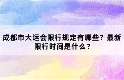 成都市大运会限行规定有哪些？最新限行时间是什么？