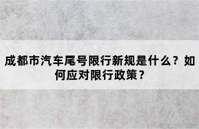 成都市汽车尾号限行新规是什么？如何应对限行政策？