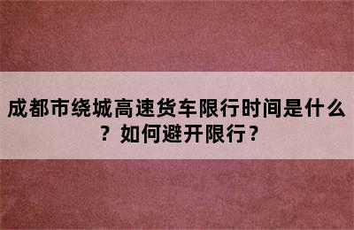 成都市绕城高速货车限行时间是什么？如何避开限行？