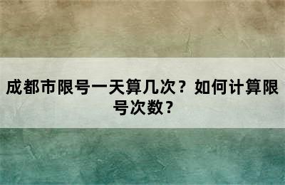 成都市限号一天算几次？如何计算限号次数？