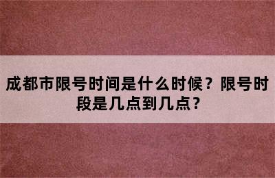 成都市限号时间是什么时候？限号时段是几点到几点？